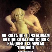 ME SOLTA QUE O INSTAGRAM DA DUDIKA VAI INAUGURAR E JÁ QUERO COMPRAR TUDOOOO