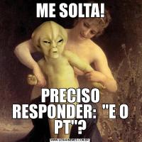 ME SOLTA!PRECISO RESPONDER:  