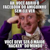 AH, VOCÊ ABRIU O FACEBOOK DO AMIGUINHO SEM ELE VERVOCÊ DEVE SER O MAIOR "HACKER" DO MUNDO