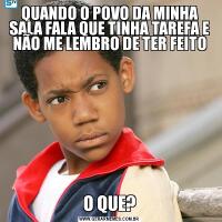 QUANDO O POVO DA MINHA SALA FALA QUE TINHA TAREFA E NÃO ME LEMBRO DE TER FEITOO QUE?