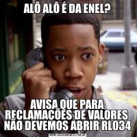 ALÔ ALÔ É DA ENEL?AVISA QUE PARA RECLAMAÇÕES DE VALORES  NÃO DEVEMOS ABRIR RL034