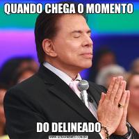 QUANDO CHEGA O MOMENTODO DELINEADO