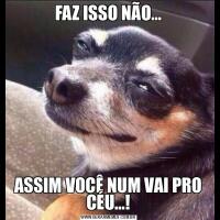 FAZ ISSO NÃO...ASSIM VOCÊ NUM VAI PRO CÉU...!