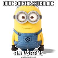 DIULE SOLETRE FELICIDADEFIM DAS FÉRIAS