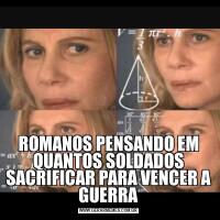 ROMANOS PENSANDO EM QUANTOS SOLDADOS SACRIFICAR PARA VENCER A GUERRA