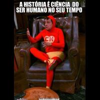 A HISTÓRIA É CIÊNCIA  DO SER HUMANO NO SEU TEMPO