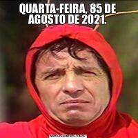 QUARTA-FEIRA, 85 DE AGOSTO DE 2021.