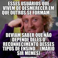 ESSES USUÁRIOS QUE VIVEM DE DESMERECER EM QUE OUTROS SE FORMAM......DEVIAM SABER QUE NÃO DEPENDE DELES O RECONHECIMENTO DESSES TIPOS DE ENSINO.....(MÁRIO SIR MEMES)
