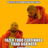 DESISTIR E RESPONDER QUALQUER COISAFAZER TUDO CERTINHO E TIRAR BOA NOTA