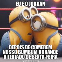 EU E O JORDANDEPOIS DE COMEREM NOSSO BUMBUM DURANDE O FERIADO DE SEXTA-FEIRA