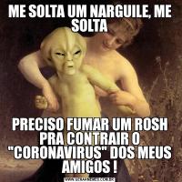 ME SOLTA UM NARGUILE, ME SOLTAPRECISO FUMAR UM ROSH PRA CONTRAIR O 