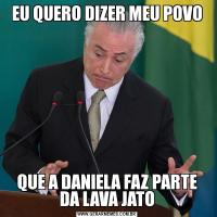 EU QUERO DIZER MEU POVOQUE A DANIELA FAZ PARTE DA LAVA JATO