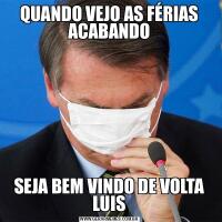 QUANDO VEJO AS FÉRIAS ACABANDOSEJA BEM VINDO DE VOLTA LUIS