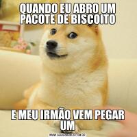 QUANDO EU ABRO UM PACOTE DE BISCOITOE MEU IRMÃO VEM PEGAR UM