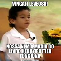 VINGATI LEVEOSA!NOSSA NEM A MAGIA DO LIVRO HERRY POTTER FONCIONA