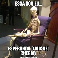 ESSA SOU EU...ESPERANDO O MICHEL CHEGAR 