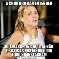 A CRIATURA NÃO ENTENDEUQUE MARKETING DIGITAL NÃO
É SÓ FICAR POSTANDO O DIA
TODO NO INSTAGRAM