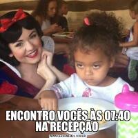ENCONTRO VOCÊS ÀS 07:40 NA RECEPÇÃO 