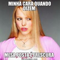 MINHA CARA QUANDO DIZEM:MESA POSTA É FRESCURA 