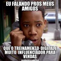 EU FALANDO PROS MEUS AMIGOSQUE O TREINAMENTO  DIGITAL E MUITO  INFLUENCIADOR PARA VENDAS