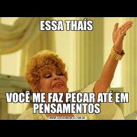 ESSA THAÍS VOCÊ ME FAZ PECAR ATÉ EM PENSAMENTOS 