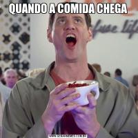 QUANDO A COMIDA CHEGA