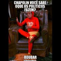 CHAPOLIN VOCÊ SABE OQUE OS POLÍTICOS FAZEM? ROUBAR