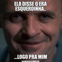 ELA DISSE Q ERA ESQUERDINHA.....LOGO PRA MIM