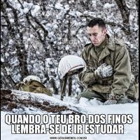 QUANDO O TEU BRO DOS FINOS LEMBRA-SE DE IR ESTUDAR 