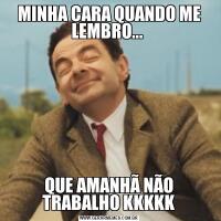 MINHA CARA QUANDO ME LEMBRO... QUE AMANHÃ NÃO TRABALHO KKKKK