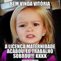 BEM VINDA VITÓRIAA LICENÇA MATERNIDADE ACABOU, EO TRABALHO SOBROU!!! KKKK