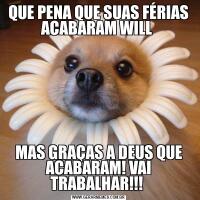 QUE PENA QUE SUAS FÉRIAS ACABARAM WILL MAS GRAÇAS A DEUS QUE ACABARAM! VAI TRABALHAR!!! 