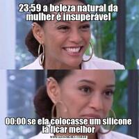 23:59 a beleza natural da mulher é insuperável00:00 se ela colocasse um silicone ia ficar melhor