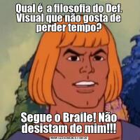 Qual é  a filosofia do Def. Visual que não gosta de perder tempo?Segue o Braile! Não desistam de mim!!!