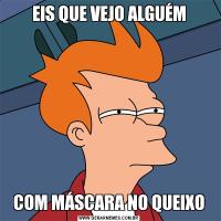EIS QUE VEJO ALGUÉMCOM MÁSCARA NO QUEIXO