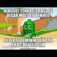 NINGUEI TENHE CORAGI DE DIGAR MAIS EU TENHEOFUTEBOL FEMININO É XATO PRA CARALEO SIM