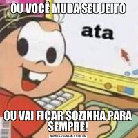 OU VOCÊ MUDA SEU JEITOOU VAI FICAR SOZINHA PARA SEMPRE!