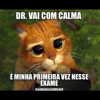 DR. VAI COM CALMA É MINHA PRIMEIRA VEZ NESSE EXAME