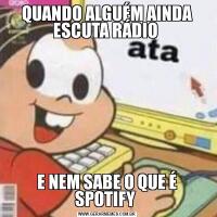 QUANDO ALGUÉM AINDA ESCUTA RÁDIO E NEM SABE O QUE É SPOTIFY 