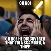 OH NO!OH NO!  HE DISCOVERED THAT I'M A SCAMMER, A THIEF