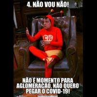 4. NÃO VOU NÃO!NÃO É MOMENTO PARA AGLOMERAÇÃO. NÃO QUERO PEGAR O COVID-19!