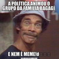 A POLÍTICA ANIMOU O GRUPO DA FAMÍLIA BAGAGÍ E NEM É MEME!