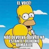 EI, VOCÊ!NÃO DEVOLVA O LIVRO NA ESTANTE! DEIXE NO ARMÁRIO!