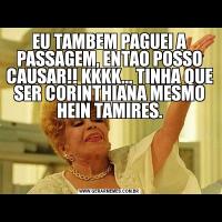 EU TAMBEM PAGUEI A PASSAGEM, ENTAO POSSO CAUSAR!! KKKK... TINHA QUE SER CORINTHIANA MESMO HEIN TAMIRES.