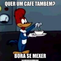 QUER UM CAFÉ TAMBÉM?BORA SE MEXER