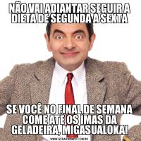 NÃO VAI ADIANTAR SEGUIR A DIETA DE SEGUNDA A SEXTASE VOCÊ NO FINAL DE SEMANA COME ATÉ OS ÍMAS DA GELADEIRA, MIGASUALOKA!