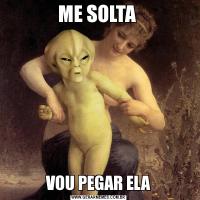 ME SOLTA VOU PEGAR ELA