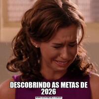 DESCOBRINDO AS METAS DE 2026