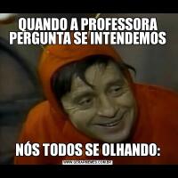 QUANDO A PROFESSORA PERGUNTA SE INTENDEMOSNÓS TODOS SE OLHANDO: