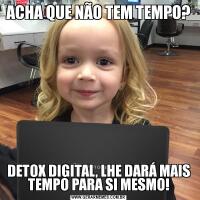 ACHA QUE NÃO TEM TEMPO?DETOX DIGITAL, LHE DARÁ MAIS TEMPO PARA SI MESMO!